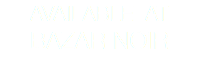 AVAILABLE AT BAZAR NOIR 