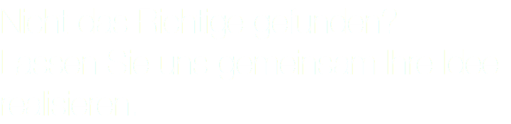Nicht das Richtige gefunden? Lassen Sie uns gemeinsam Ihre Idee realisieren.